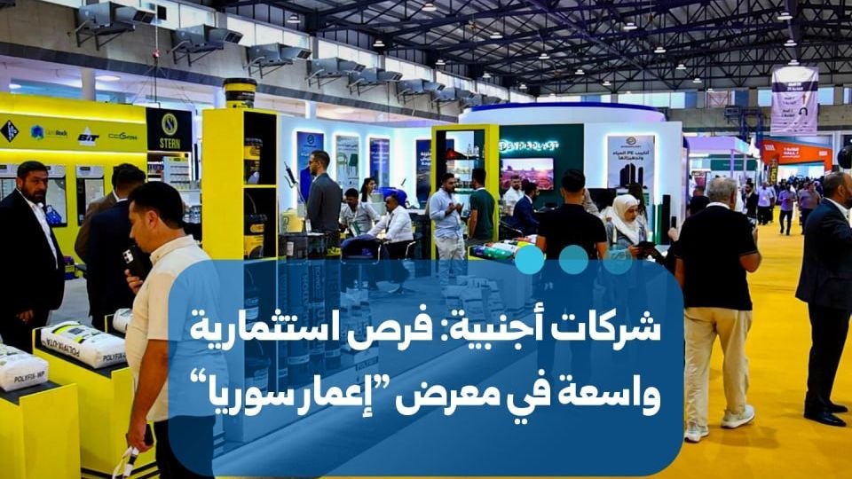 Foreign Firms Eye Extensive Investment Opportunities at Syria Reconstruction Expo